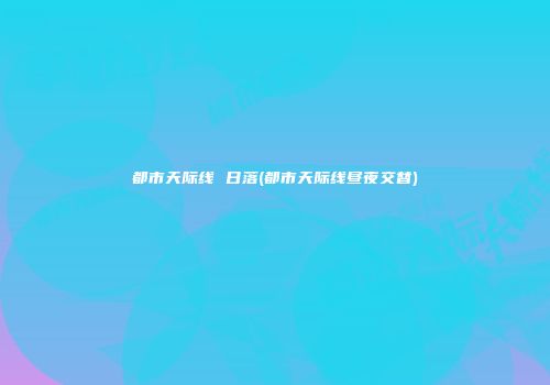 都市天际线 日落(都市天际线昼夜交替)