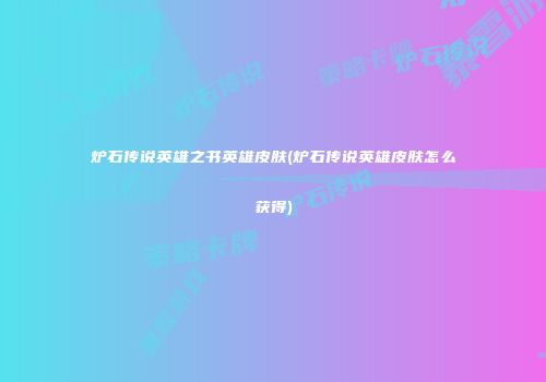 炉石传说英雄之书英雄皮肤(炉石传说英雄皮肤怎么获得)