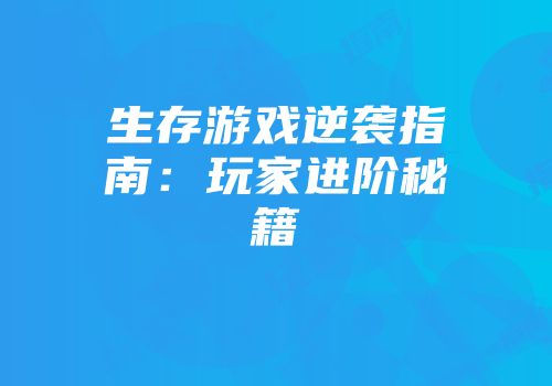 生存游戏逆袭指南：玩家进阶秘籍