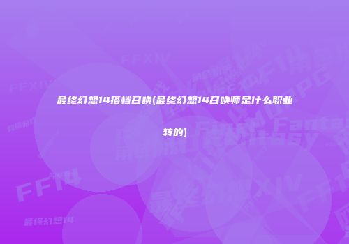 最终幻想14搭档召唤(最终幻想14召唤师是什么职业转的)