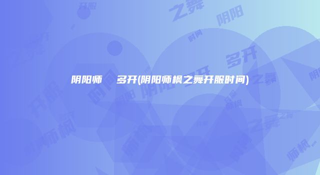 阴阳师 多开(阴阳师枫之舞开服时间)