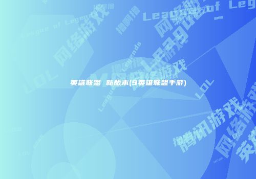 英雄联盟 新版本(9英雄联盟手游)