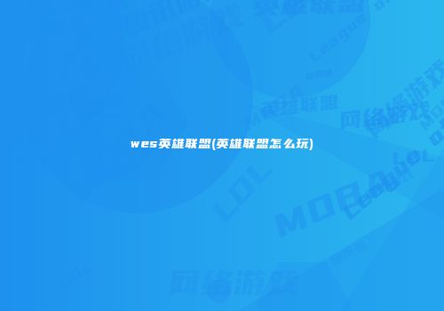 wes英雄联盟(英雄联盟怎么玩)