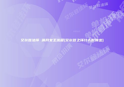 艾尔登法环 满月女王流程(艾尔登之环什么时候出)