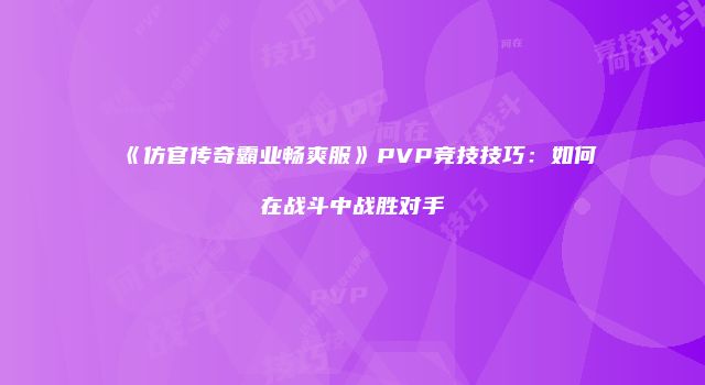 《仿官传奇霸业畅爽服》PVP竞技技巧:如何在战斗中战胜对手