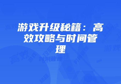 游戏升级秘籍：高效攻略与时间管理