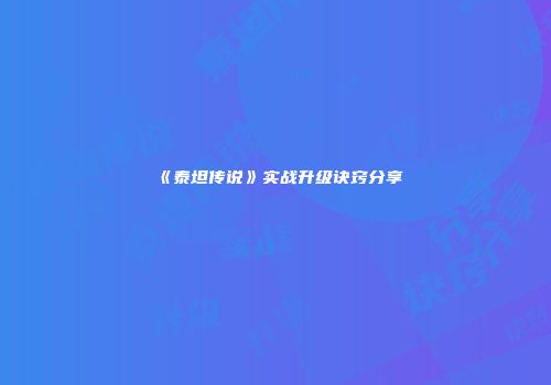 《泰坦传说》实战升级诀窍分享