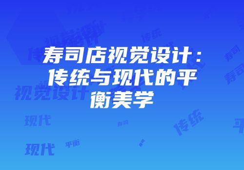寿司店视觉设计:传统与现代的平衡美学