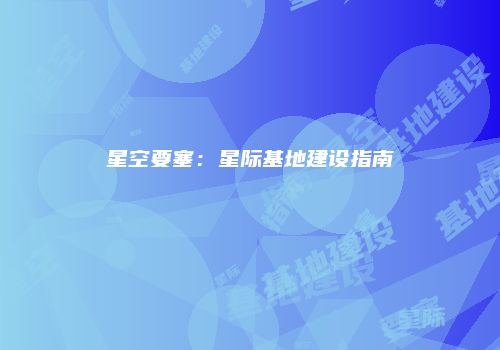 星空要塞：星际基地建设指南