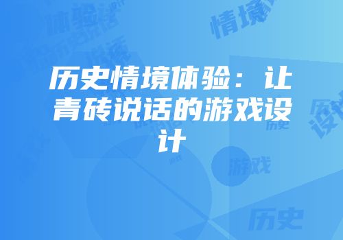 历史情境体验：让青砖说话的游戏设计