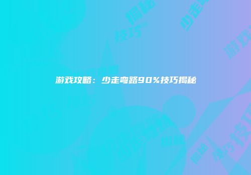 游戏攻略:少走弯路90%技巧揭秘