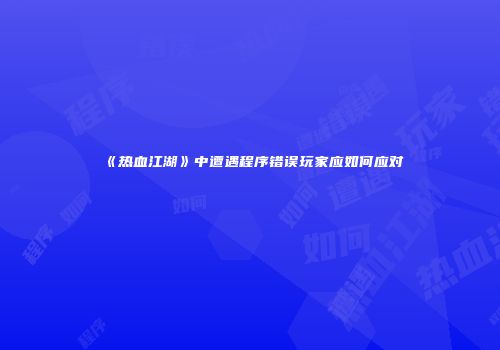 《热血江湖》中遭遇程序错误玩家应如何应对