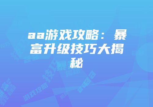 aa游戏攻略：暴富升级技巧大揭秘