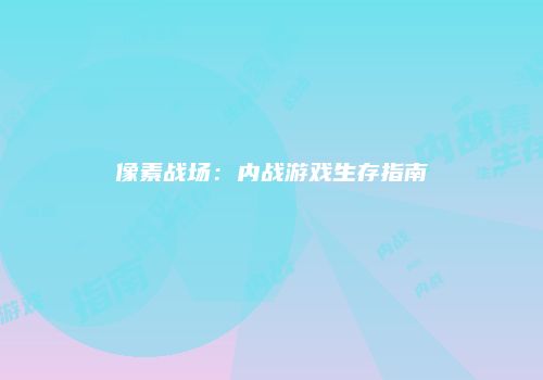 像素战场:内战游戏生存指南