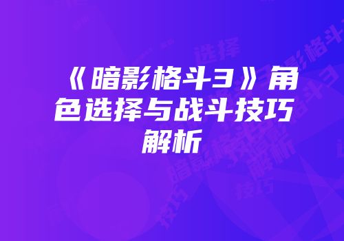 《暗影格斗3》角色选择与战斗技巧解析