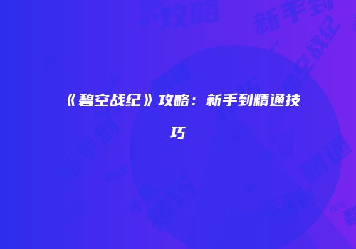 《碧空战纪》攻略:新手到精通技巧