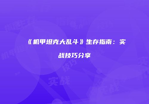 《机甲坦克大乱斗》生存指南:实战技巧分享