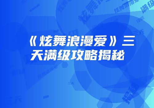《炫舞浪漫爱》三天满级攻略揭秘