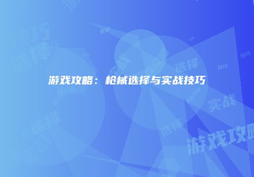 游戏攻略:枪械选择与实战技巧