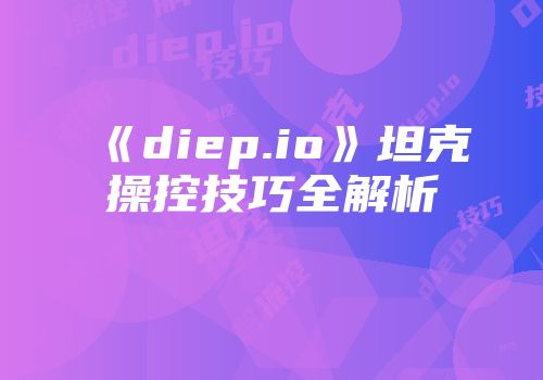 《diep.io》坦克操控技巧全解析