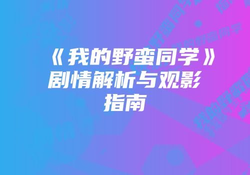 《我的野蛮同学》剧情解析与观影指南