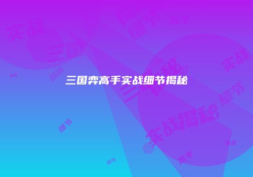 三国弈高手实战细节揭秘