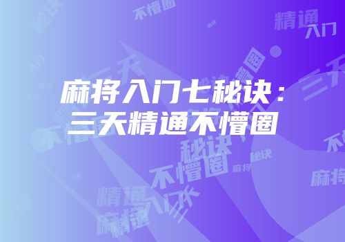 麻将入门七秘诀:三天精通不懵圈