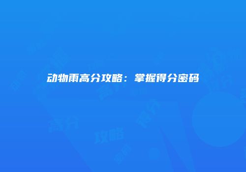 动物雨高分攻略:掌握得分密码