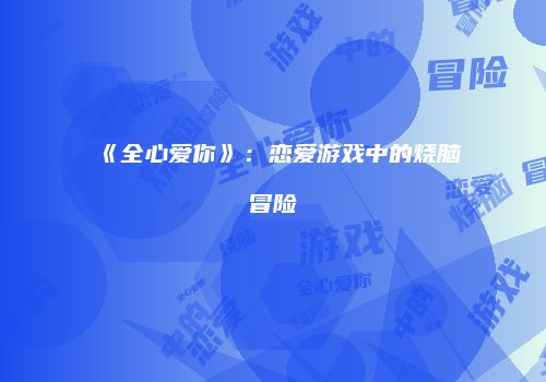 《全心爱你》:恋爱游戏中的烧脑冒险