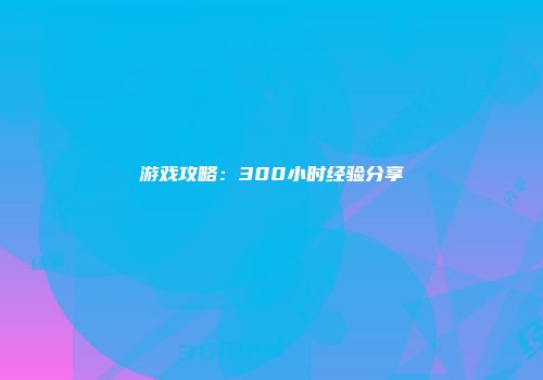 游戏攻略:300小时经验分享