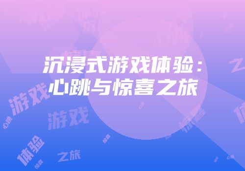 沉浸式游戏体验：心跳与惊喜之旅