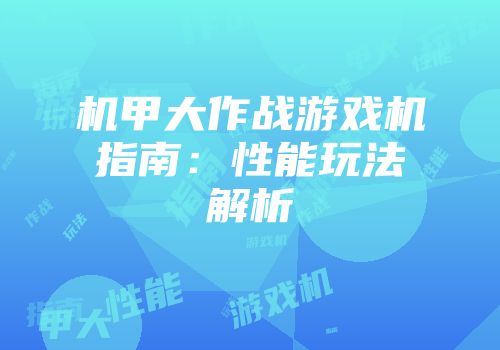 机甲大作战游戏机指南：性能玩法解析