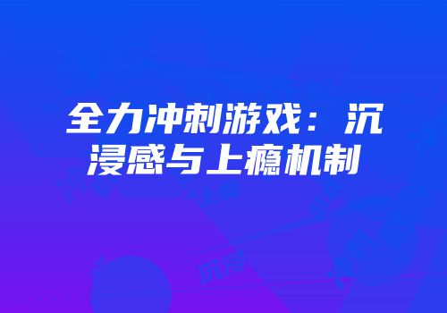 全力冲刺游戏：沉浸感与上瘾机制