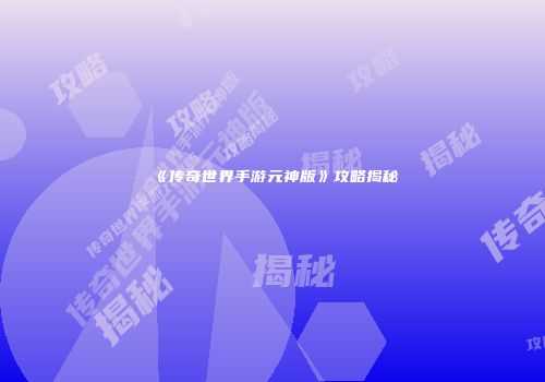 《传奇世界手游元神版》攻略揭秘