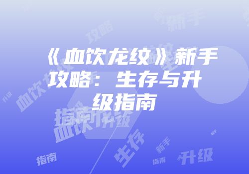 《血饮龙纹》新手攻略：生存与升级指南