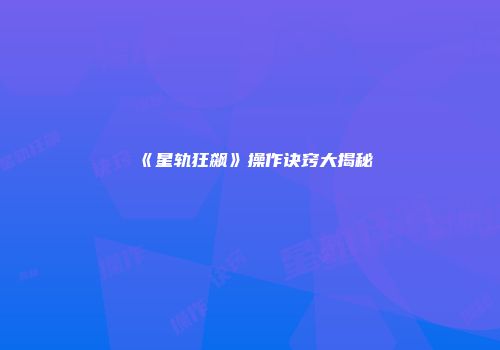 《星轨狂飙》操作诀窍大揭秘