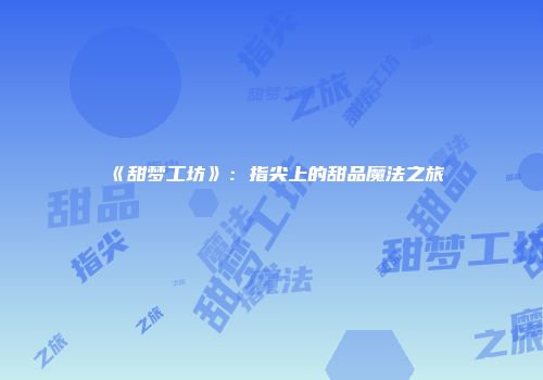 《甜梦工坊》：指尖上的甜品魔法之旅