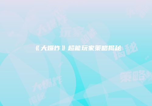 《大爆炸》超能玩家策略揭秘