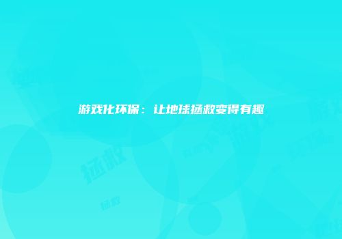 游戏化环保：让地球拯救变得有趣
