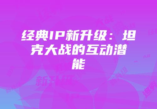 经典IP新升级：坦克大战的互动潜能