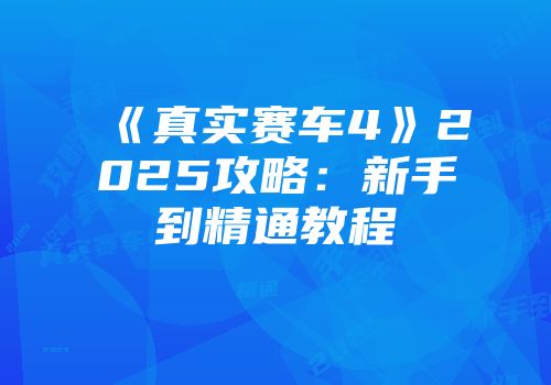 《真实赛车4》2025攻略：新手到精通教程