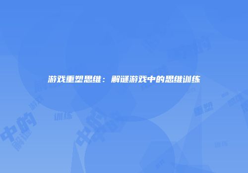 游戏重塑思维：解谜游戏中的思维训练
