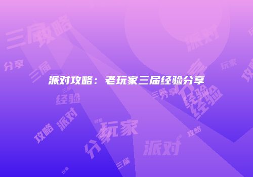 派对攻略:老玩家三届经验分享