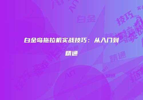 白金岛拖拉机实战技巧:从入门到精通