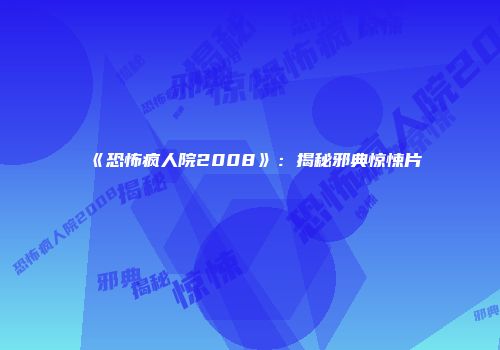 《恐怖疯人院2008》：揭秘邪典惊悚片