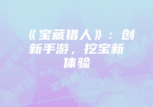 《宝藏猎人》：创新手游，挖宝新体验