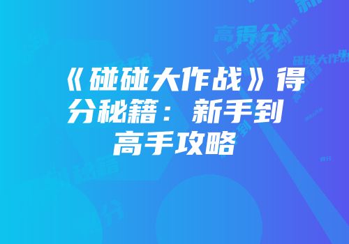 《碰碰大作战》得分秘籍：新手到高手攻略