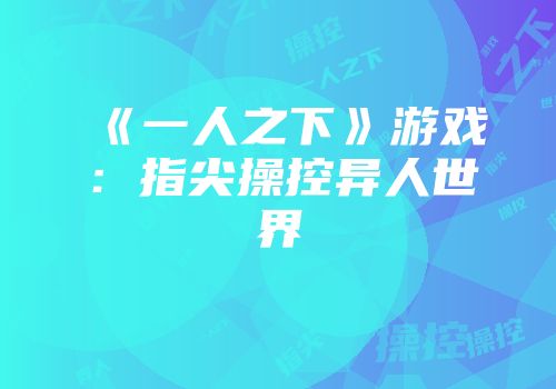 《一人之下》游戏：指尖操控异人世界