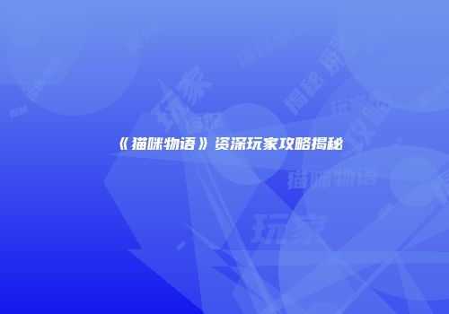 《猫咪物语》资深玩家攻略揭秘