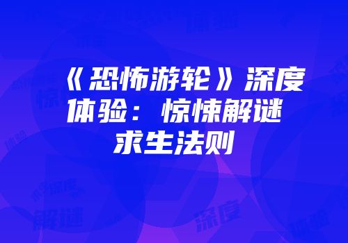 《恐怖游轮》深度体验：惊悚解谜求生法则